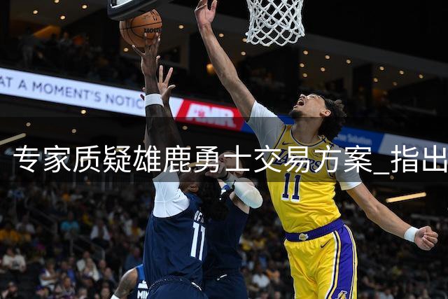 专家质疑雄鹿勇士交易方案 指出筹码对比存明显失衡