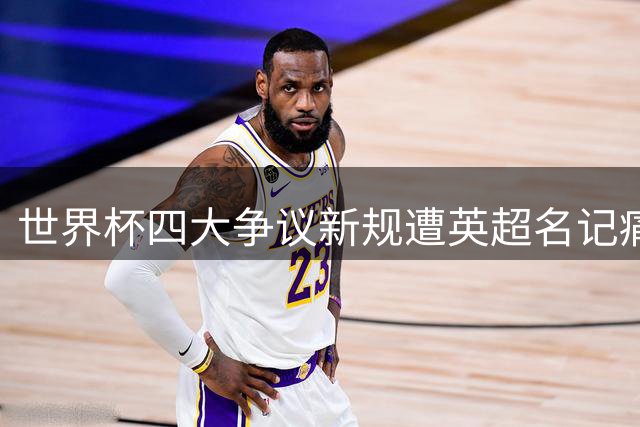 世界杯四大争议新规遭英超名记痛批：商业噱头正在毁掉足球