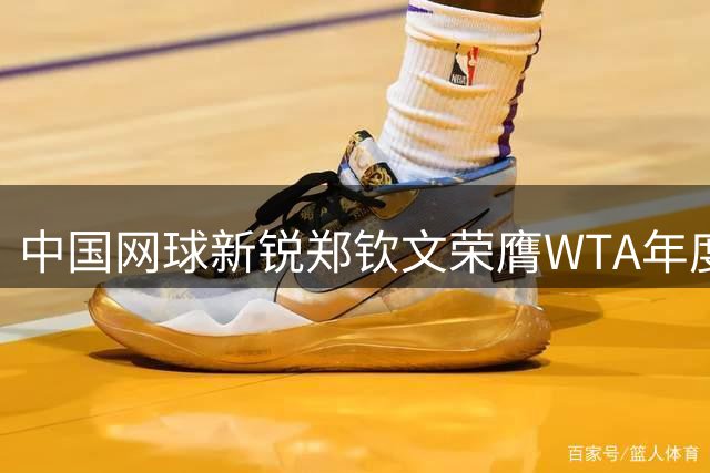 中国网球新锐郑钦文荣膺WTA年度进步最快球员