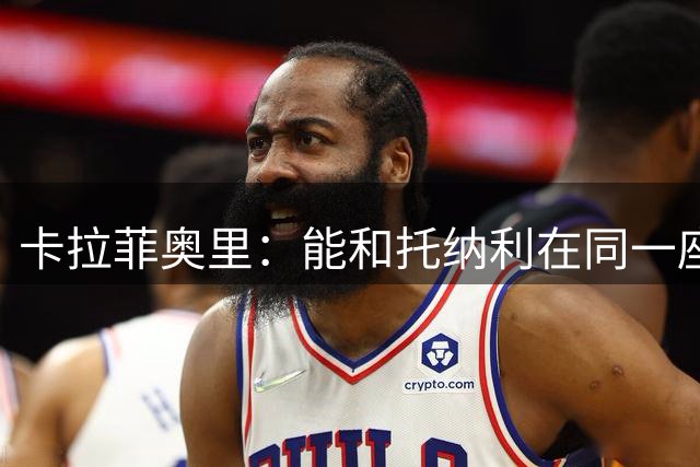 卡拉菲奥里：能和托纳利在同一座城市很棒，我没那么孤单了