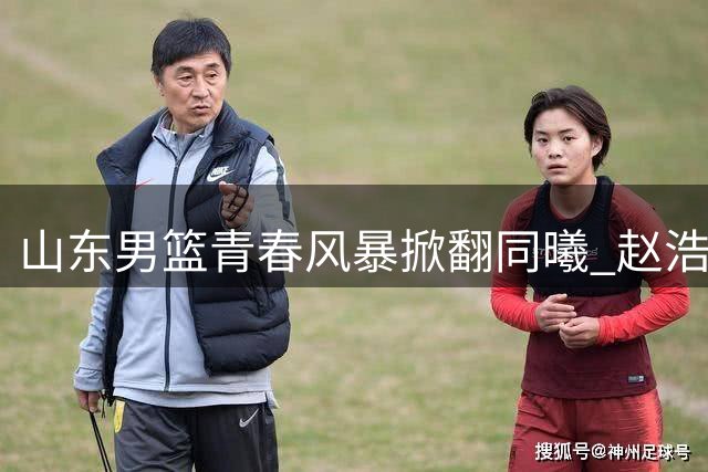 山东男篮青春风暴掀翻同曦 赵浩然15分领衔青年军惊艳首秀