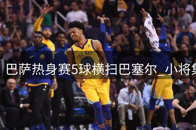 巴萨热身赛5球横扫巴塞尔 小将集体爆发