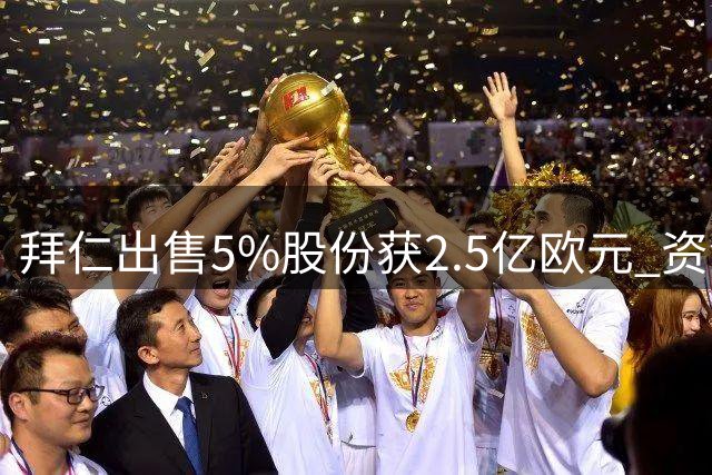 拜仁出售5%股份获2.5亿欧元 资金将用于球场及训练设施升级