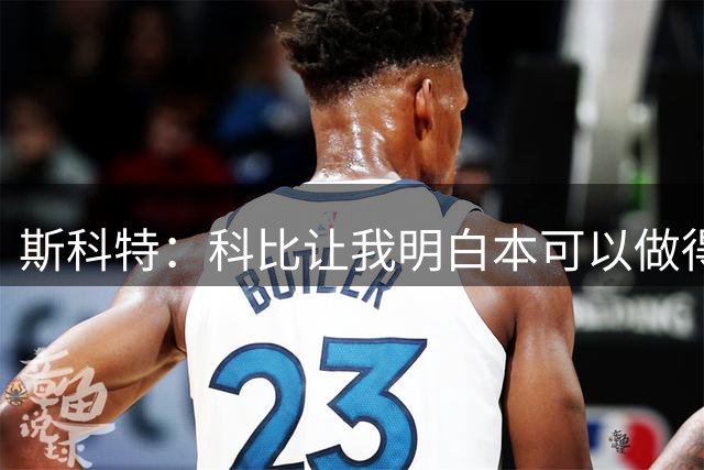 斯科特：科比让我明白本可以做得更多 我会凌晨4点起床训练