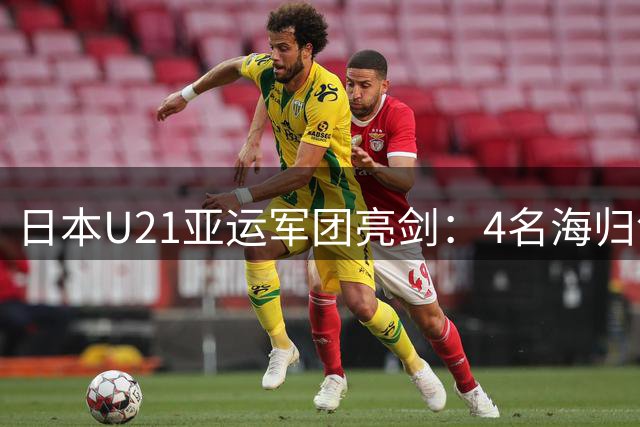 日本U21亚运军团亮剑：4名海归领衔青春风暴