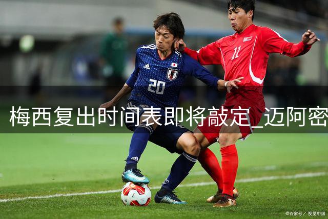 梅西复出时间表即将敲定 迈阿密主帅坦言双线作战压力大
