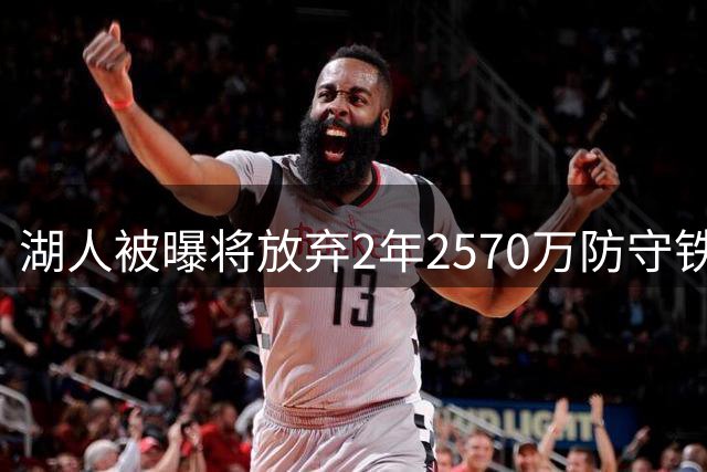 湖人被曝将放弃2年2570万防守铁闸，只为腾出阵容名额？
