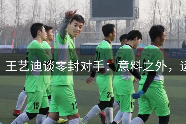 王艺迪谈零封对手：意料之外，运气加持
