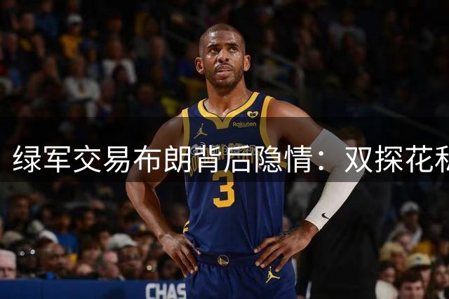绿军交易布朗背后隐情：双探花私人关系成关键变量