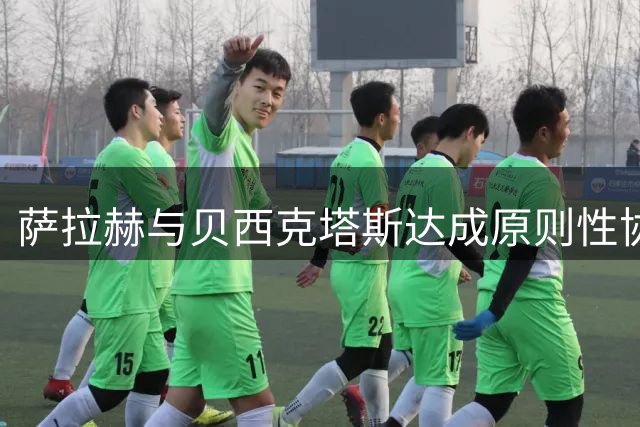 萨拉赫与贝西克塔斯达成原则性协议，自由转会土超在即