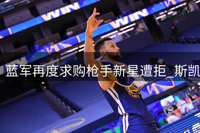 蓝军再度求购枪手新星遭拒 斯凯利或留队支援