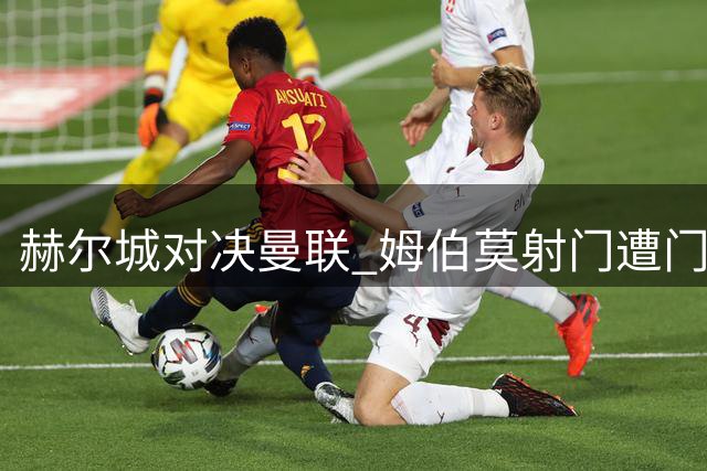 赫尔城对决曼联 姆伯莫射门遭门将封堵