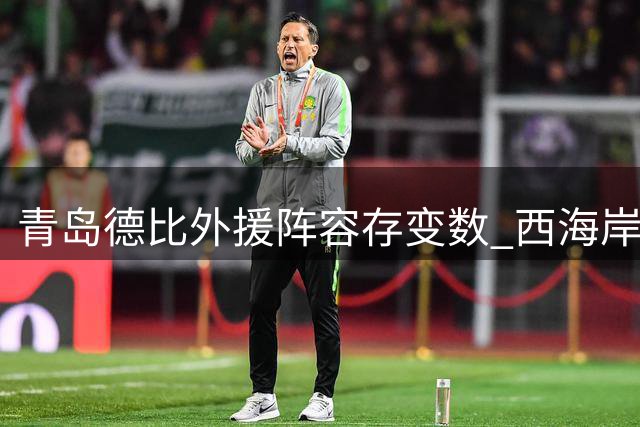 青岛德比外援阵容存变数 西海岸新援布鲁诺出战成疑
