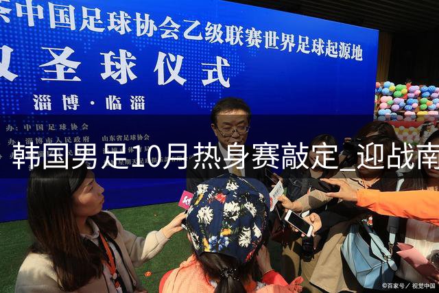 韩国男足10月热身赛敲定 迎战南美劲旅与中亚强敌
