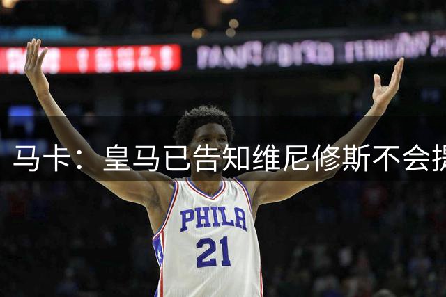 马卡：皇马已告知维尼修斯不会提升报价，要么续约要么离队