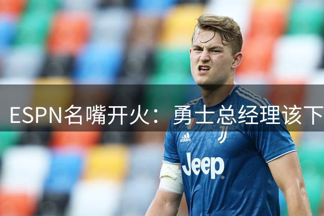 ESPN名嘴开火：勇士总经理该下课了，库里等不起