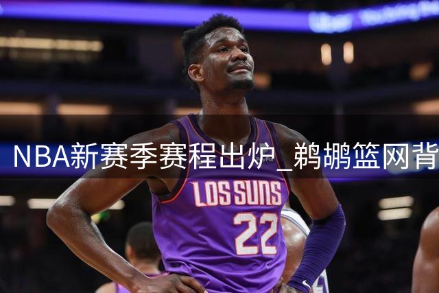 NBA新赛季赛程出炉 鹈鹕篮网背靠背场次领跑全联盟