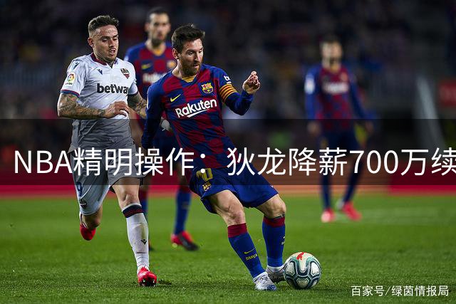 NBA精明操作：狄龙降薪700万续签太阳，库明加高开低走无人问津